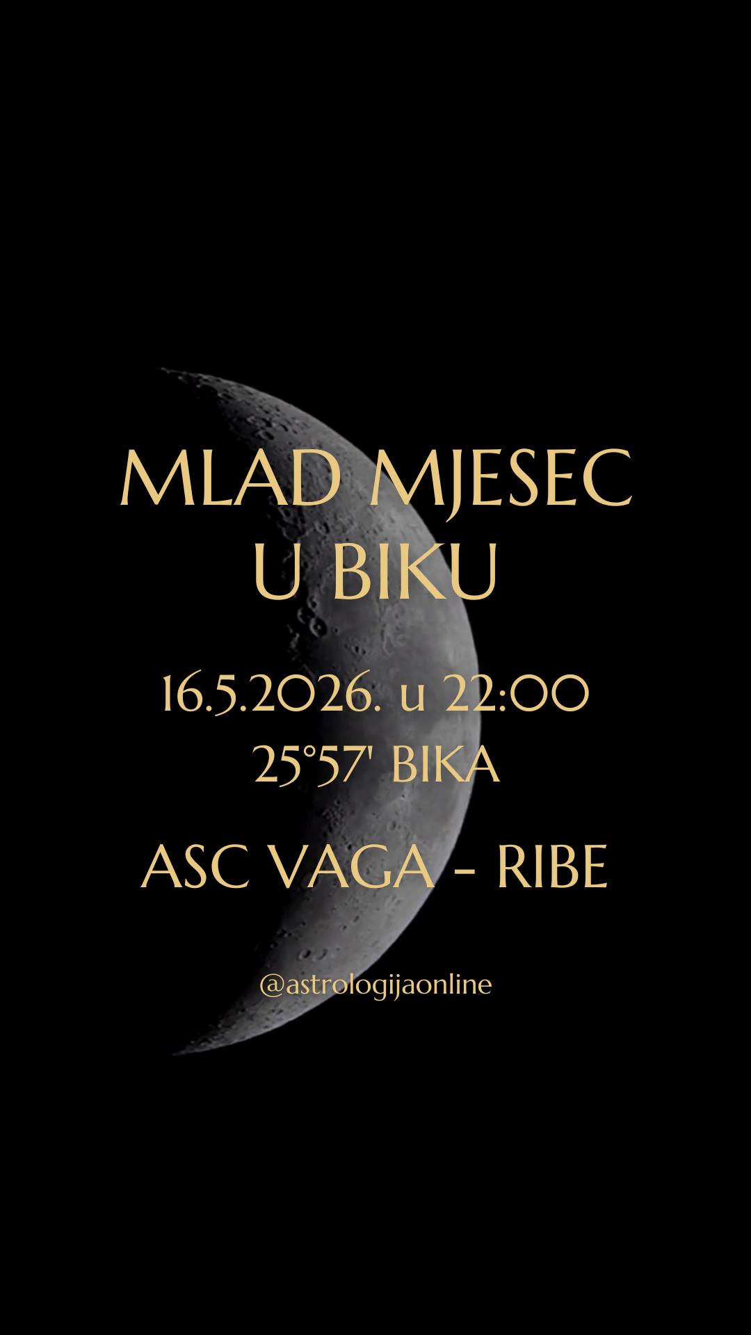 Mlad Mjesec 🌑 16.5.2026. u 22:00, na 25°57' Bika ♉

Otvara se novi lunarni ciklus i donosi snažan potencijal za nove početke, konkretne odluke i pokretanje projekata koji imaju dugoročnu vrijednost.
Nakon intenzivne i mentalno iscrpljujuće energije prethodnih tjedana, fokus se vraća na stabilnost, sigurnost, praktičnost, i stvarne životne potrebe.

♉ Bik traži smireniji pristup životu, više strpljenja i kvalitetnije temelje za sve što želite graditi u budućnosti.
✔️ Dobro je vrijeme da osmislite i kvalitetno pripremite inicijative na području financija, poslovanja, IT projekata, inovacija, tehnologije, dizajna i startup-ova.
Ideje koje sad nastaju imaju potencijal za dugoročni razvoj, ali samo ako su realne, konkretne i dovoljno stabilne da mogu izdržati test vremena.

Mlad Mjesec u Biku 🌑♉ otvara i pitanja osobnih vrijednosti, odnosa prema novcu, sigurnosti, i osjećaja unutarnje stabilnosti.
❔ Razmislite – što je vas čini zadovoljnima i što želite dugoročno graditi u životu?
♉ Bik ne voli površna rješenja ni brze rezultate, on traži nešto trajno, kvalitetno, i opipljivo.

Naglašena je potreba za povezivanjem s prirodom, tijelom i jednostavnim životnim zadovoljstvima.
✔️ Osjećat ćete potrebu da usporite, odmaknete se od kaosa i nađete unutarnji mir. Baš zato ovaj mlad Mjesec može biti iscjeljujući za živčani sustav, emocije i osjećaj sigurnosti.

Dodatnu snagu daje blizina ☿️♉ Merkura i sekstil s ♃♋ Jupiterom, što donosi mentalnu jasnoću, pozitivnije razmišljanje i mogućnost donošenja mudrih odluka. Lakše ćete vidjeti širu sliku, prepoznati dobre prilike, i usmjeriti energiju prema ciljevima koji imaju stvarni potencijal.

∞
#AstrologijaOnline #AstrologijaDunjaFucak #Astrologija #MladMjesec #MladMjesecUBiku #MladMesec #MladMesecUBiku #Vaga #VagaHoroskop #PodznakVaga #Skorpija #Škorpija #PodznakSkorpija #Strijelac #Strelac #PodznakStrelac #Jarac #PodznakJarac #Vodenjak #Vodolija #PodznakVodolija #ZnakRibe #RibeHoroskop #PodznakRibe #NewMoonInTaurus #TaurusNewMoon